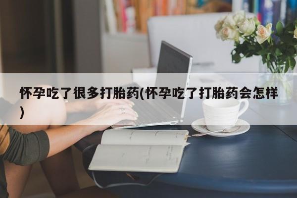 网上如何购买堕胎药怀孕吃了很多打胎药(怀孕吃了打胎药会怎样)