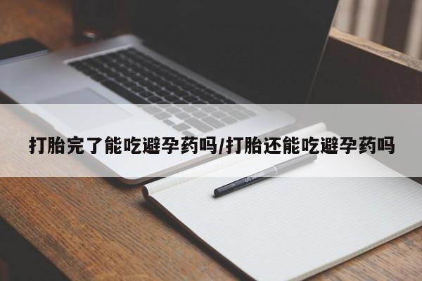 网上如何购买堕胎药打胎完了能吃避孕药吗/打胎还能吃避孕药吗