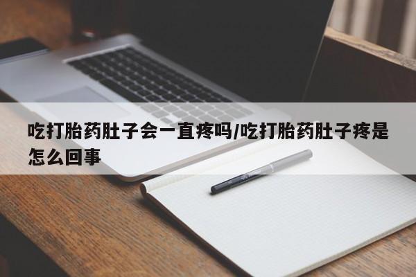网上如何购买堕胎药吃打胎药肚子会一直疼吗/吃打胎药肚子疼是怎么回事