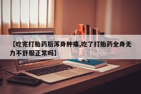 网上如何购买堕胎药【吃完打胎药后浑身肿痛,吃了打胎药全身无力不舒服正常吗】