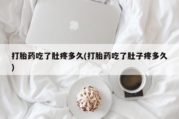 网上如何购买堕胎药打胎药吃了肚疼多久(打胎药吃了肚子疼多久)