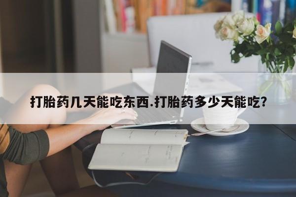 网上如何购买堕胎药打胎药几天能吃东西.打胎药多少天能吃？