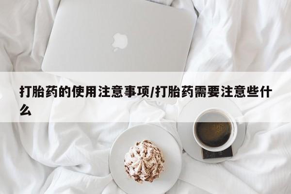 网上如何购买堕胎药打胎药的使用注意事项/打胎药需要注意些什么
