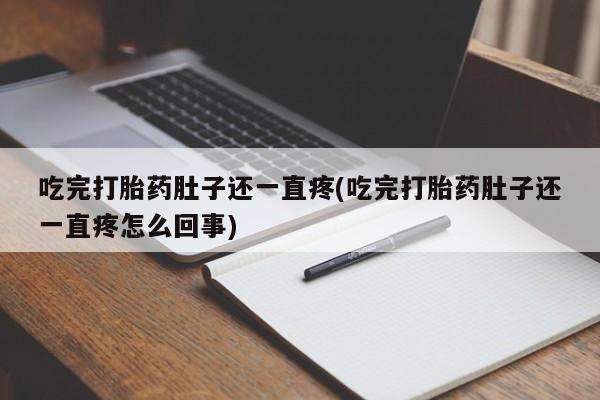 网上如何购买堕胎药吃完打胎药肚子还一直疼(吃完打胎药肚子还一直疼怎么回事)