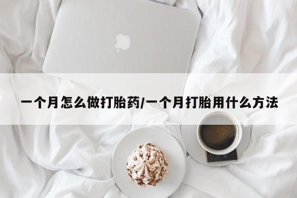 网上如何购买堕胎药一个月怎么做打胎药/一个月打胎用什么方法