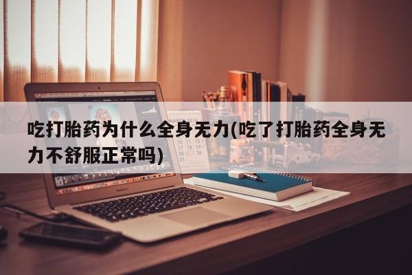 网上如何购买堕胎药吃打胎药为什么全身无力(吃了打胎药全身无力不舒服正常吗)