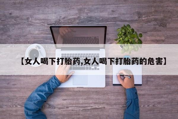 网上如何购买堕胎药【女人喝下打胎药,女人喝下打胎药的危害】