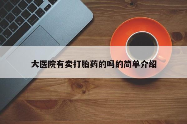 网上如何购买堕胎药大医院有卖打胎药的吗的简单介绍