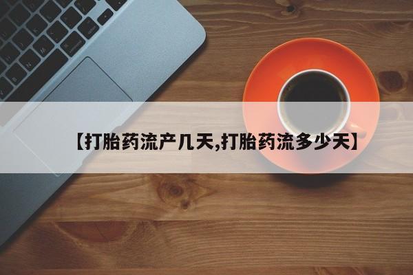 网上如何购买堕胎药【打胎药流产几天,打胎药流多少天】