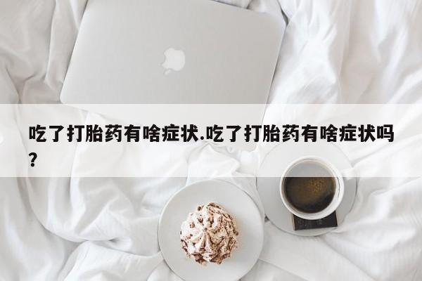 网上如何购买堕胎药吃了打胎药有啥症状.吃了打胎药有啥症状吗？
