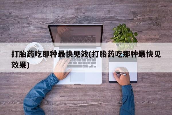 网上如何购买堕胎药打胎药吃那种最快见效(打胎药吃那种最快见效果)