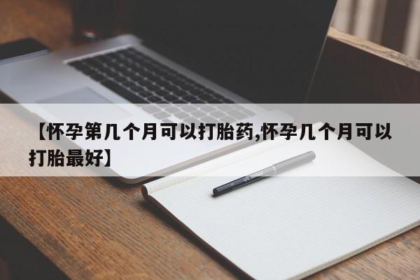 网上如何购买堕胎药【怀孕第几个月可以打胎药,怀孕几个月可以打胎最好】