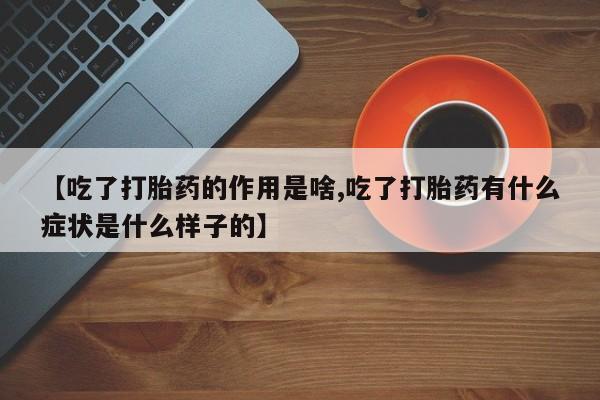 网上如何购买堕胎药【吃了打胎药的作用是啥,吃了打胎药有什么症状是什么样子的】