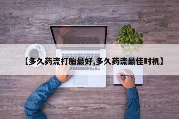 网上如何购买堕胎药【多久药流打胎最好,多久药流最佳时机】