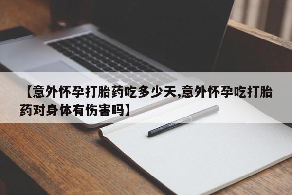 网上如何购买堕胎药【意外怀孕打胎药吃多少天,意外怀孕吃打胎药对身体有伤害吗】