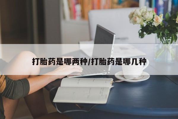 网上如何购买堕胎药打胎药是哪两种/打胎药是哪几种