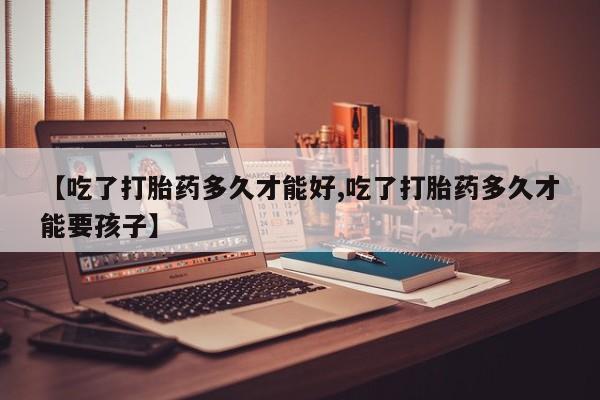 网上如何购买堕胎药【吃了打胎药多久才能好,吃了打胎药多久才能要孩子】