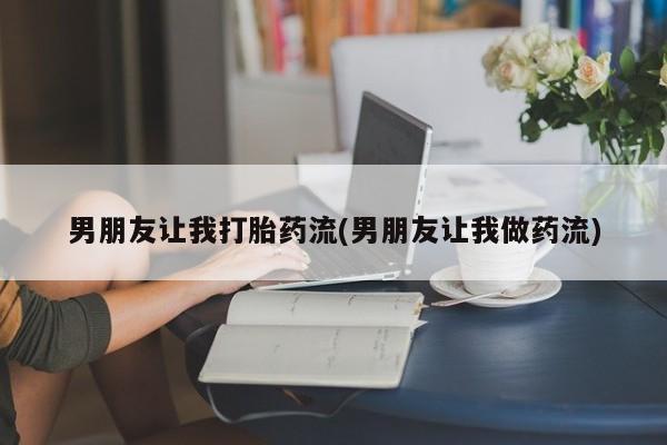 网上如何购买堕胎药男朋友让我打胎药流(男朋友让我做药流)