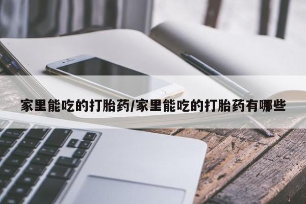 网上如何购买堕胎药家里能吃的打胎药/家里能吃的打胎药有哪些