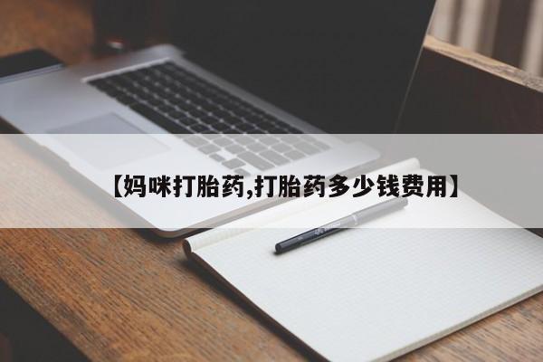 网上如何购买堕胎药【妈咪打胎药,打胎药多少钱费用】