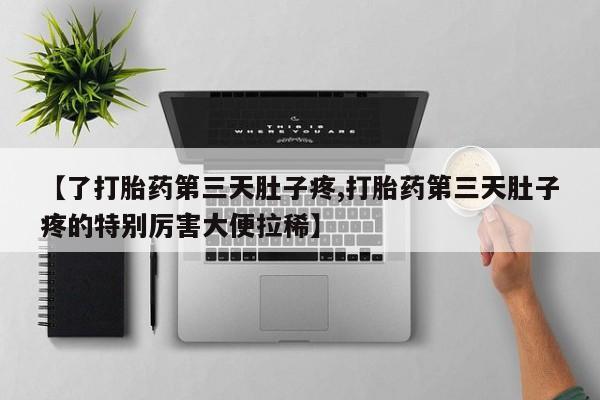 网上如何购买堕胎药【了打胎药第三天肚子疼,打胎药第三天肚子疼的特别厉害大便拉稀】