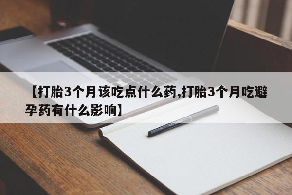 网上如何购买堕胎药【打胎3个月该吃点什么药,打胎3个月吃避孕药有什么影响】