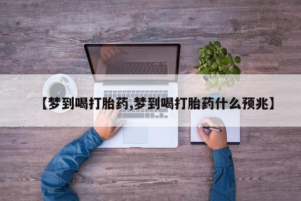 网上如何购买堕胎药【梦到喝打胎药,梦到喝打胎药什么预兆】