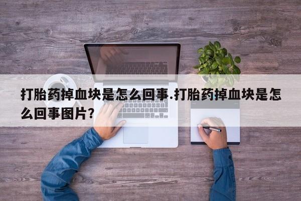 网上如何购买堕胎药打胎药掉血块是怎么回事.打胎药掉血块是怎么回事图片？