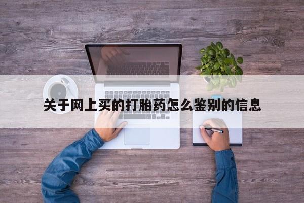 网上如何购买堕胎药关于网上买的打胎药怎么鉴别的信息