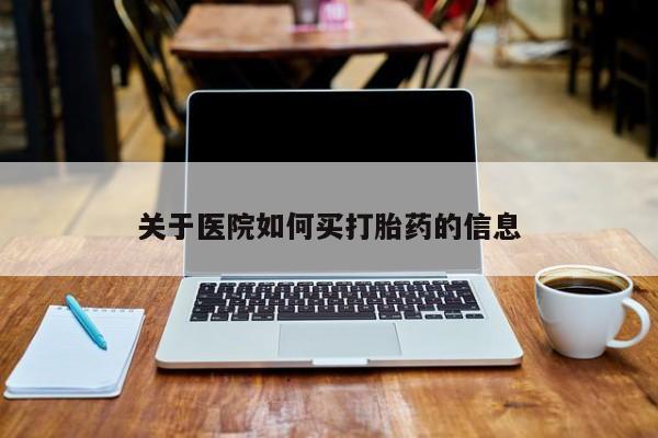 网上如何购买堕胎药关于医院如何买打胎药的信息