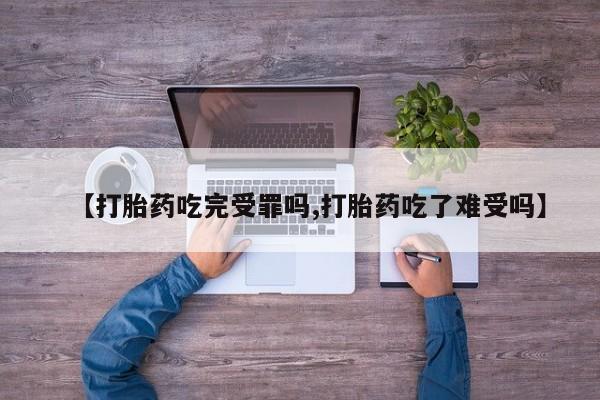网上如何购买堕胎药【打胎药吃完受罪吗,打胎药吃了难受吗】