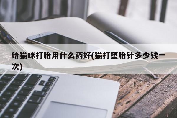 网上如何购买堕胎药给猫咪打胎用什么药好(猫打堕胎针多少钱一次)