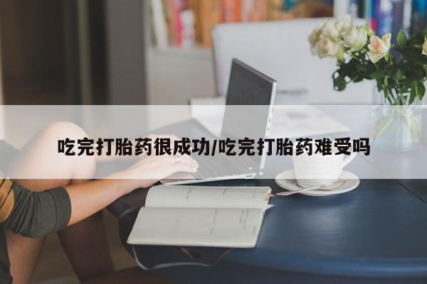 网上如何购买堕胎药吃完打胎药很成功/吃完打胎药难受吗