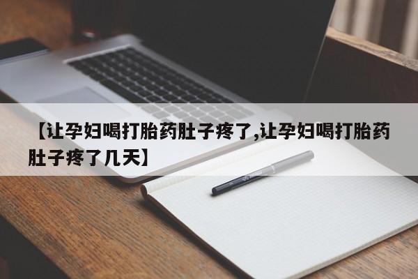 网上如何购买堕胎药【让孕妇喝打胎药肚子疼了,让孕妇喝打胎药肚子疼了几天】