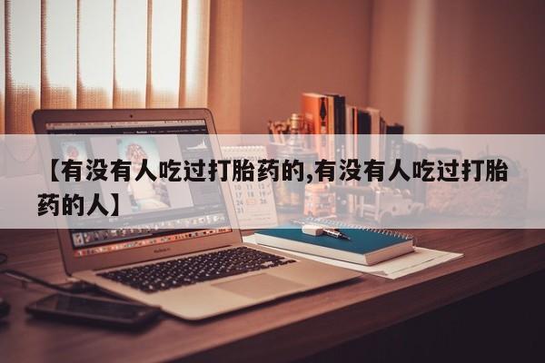 网上如何购买堕胎药【有没有人吃过打胎药的,有没有人吃过打胎药的人】
