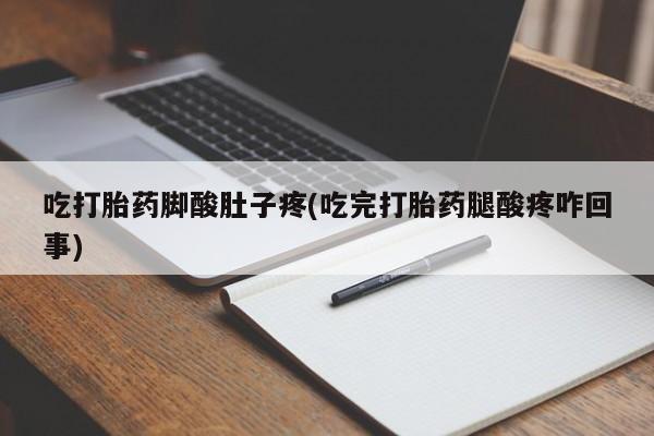 网上如何购买堕胎药吃打胎药脚酸肚子疼(吃完打胎药腿酸疼咋回事)