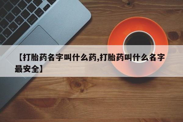 网上如何购买堕胎药【打胎药名字叫什么药,打胎药叫什么名字 最安全】