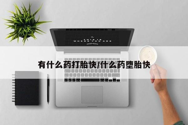 网上如何购买堕胎药有什么药打胎快/什么药堕胎快