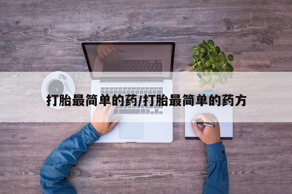 网上如何购买堕胎药打胎最简单的药/打胎最简单的药方