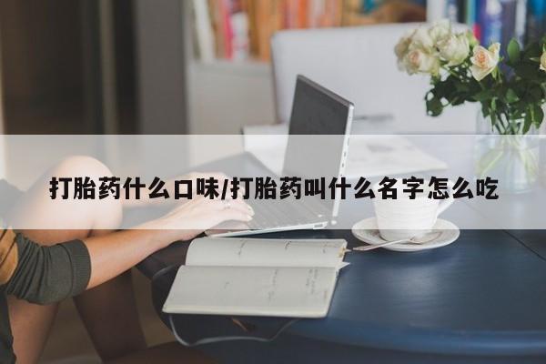 网上如何购买堕胎药打胎药什么口味/打胎药叫什么名字怎么吃