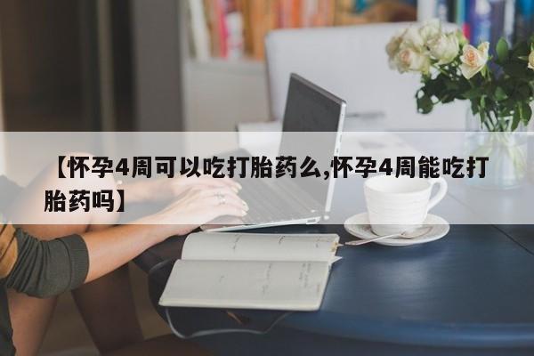 网上如何购买堕胎药【怀孕4周可以吃打胎药么,怀孕4周能吃打胎药吗】