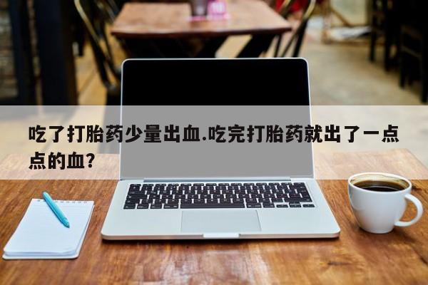 网上如何购买堕胎药吃了打胎药少量出血.吃完打胎药就出了一点点的血？