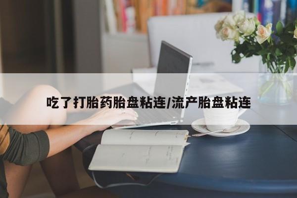 网上如何购买堕胎药吃了打胎药胎盘粘连/流产胎盘粘连