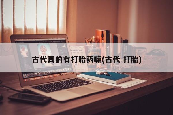 网上如何购买堕胎药古代真的有打胎药嘛(古代 打胎)