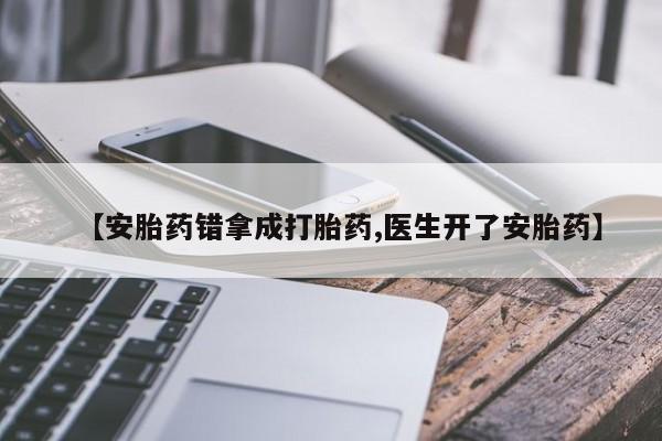 网上如何购买堕胎药【安胎药错拿成打胎药,医生开了安胎药】