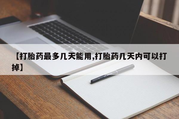 网上如何购买堕胎药【打胎药最多几天能用,打胎药几天内可以打掉】