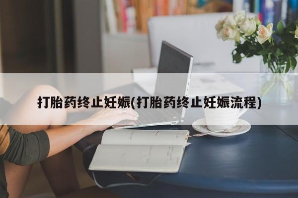 网上如何购买堕胎药打胎药终止妊娠(打胎药终止妊娠流程)