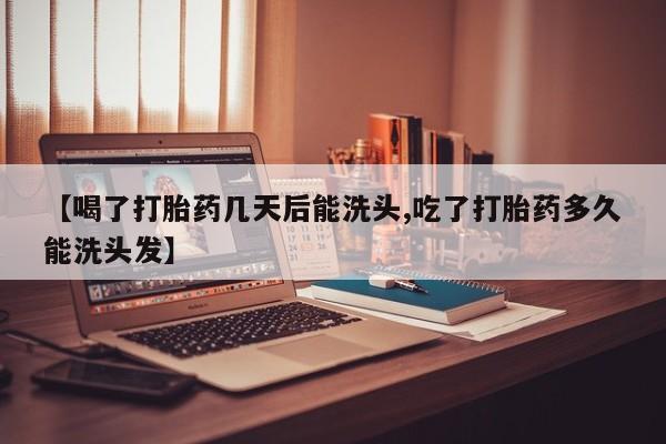 网上如何购买堕胎药【喝了打胎药几天后能洗头,吃了打胎药多久能洗头发】
