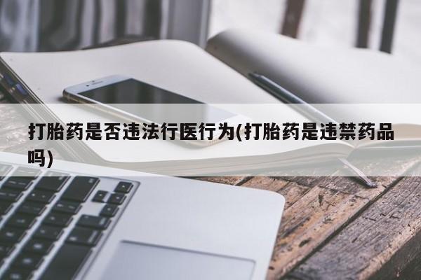 网上如何购买堕胎药打胎药是否违法行医行为(打胎药是违禁药品吗)