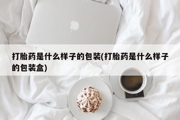 网上如何购买堕胎药打胎药是什么样子的包装(打胎药是什么样子的包装盒)